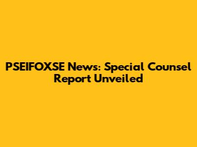 PSEIFOXSE News: Special Counsel Report Unveiled