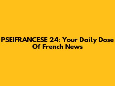 PSEIFRANCESE 24: Your Daily Dose Of French News