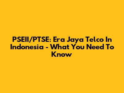 PSEII/PTSE: Era Jaya Telco In Indonesia - What You Need To Know