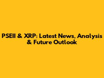 PSEII & XRP: Latest News, Analysis & Future Outlook