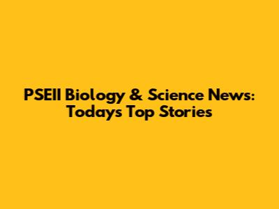 PSEII Biology & Science News: Today's Top Stories