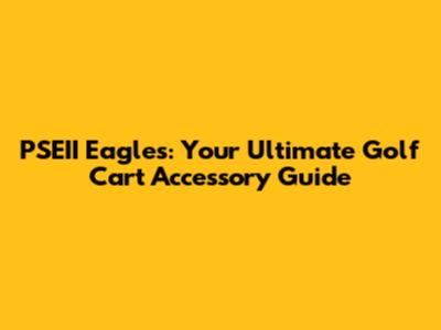 PSEII Eagles: Your Ultimate Golf Cart Accessory Guide