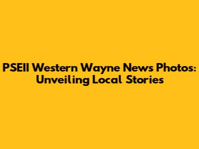 PSEII Western Wayne News Photos: Unveiling Local Stories