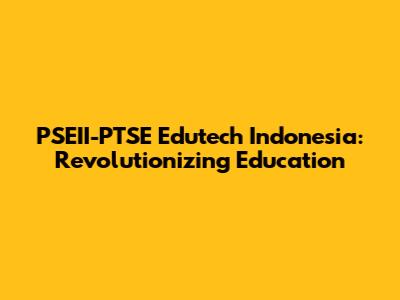 PSEII-PTSE Edutech Indonesia: Revolutionizing Education