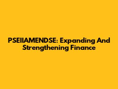 PSEIIAMENDSE: Expanding And Strengthening Finance