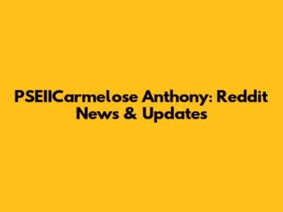 PSEIICarmelose Anthony: Reddit News & Updates