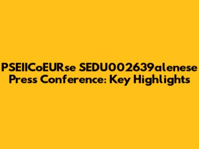 PSEIICoEURse SEDU002639alenese Press Conference: Key Highlights