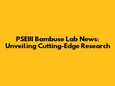 PSEIII Bambuse Lab News: Unveiling Cutting-Edge Research