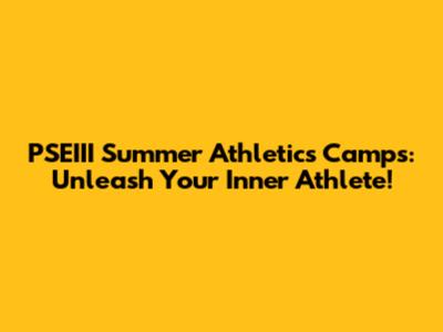 PSEIII Summer Athletics Camps: Unleash Your Inner Athlete!