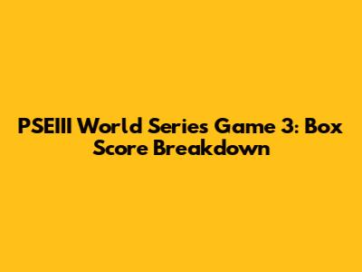 PSEIII World Series Game 3: Box Score Breakdown
