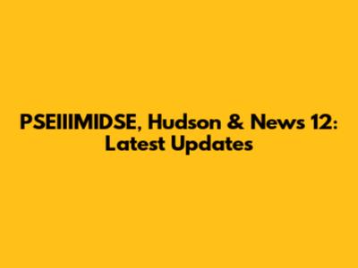 PSEIIIMIDSE, Hudson & News 12: Latest Updates