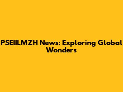 PSEIILMZH News: Exploring Global Wonders