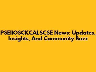 PSEIIOSCKCALSCSE News: Updates, Insights, And Community Buzz