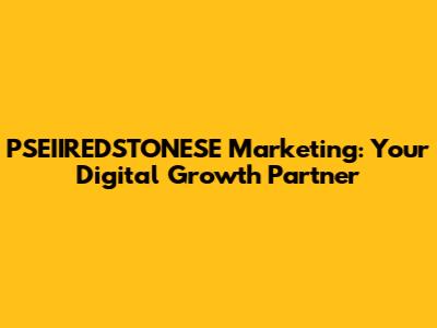 PSEIIREDSTONESE Marketing: Your Digital Growth Partner