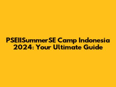 PSEIISummerSE Camp Indonesia 2024: Your Ultimate Guide