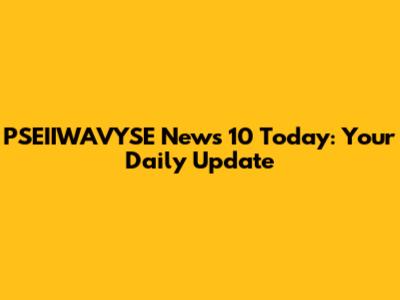 PSEIIWAVYSE News 10 Today: Your Daily Update