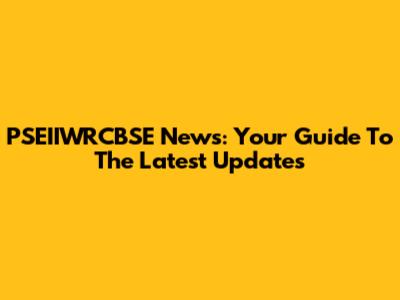 PSEIIWRCBSE News: Your Guide To The Latest Updates