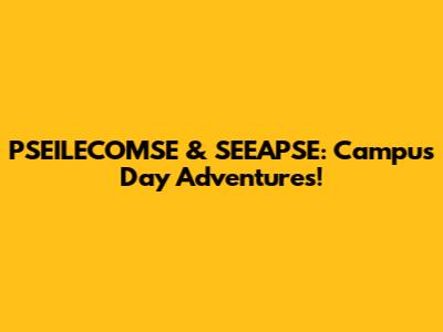 PSEILECOMSE & SEEAPSE: Campus Day Adventures!