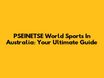 PSEINETSE World Sports In Australia: Your Ultimate Guide