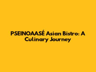 PSEINOAASÉ Asian Bistro: A Culinary Journey