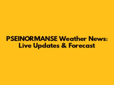 PSEINORMANSE Weather News: Live Updates & Forecast