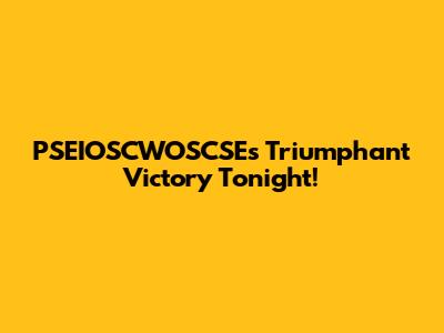 PSEIOSCWOSCSE's Triumphant Victory Tonight!