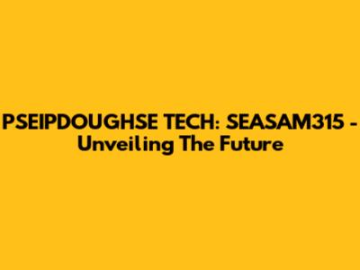 PSEIPDOUGHSE TECH: SEASAM315 - Unveiling The Future