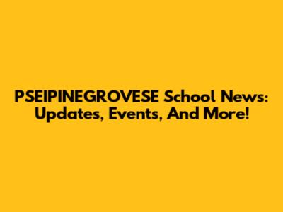 PSEIPINEGROVESE School News: Updates, Events, And More!