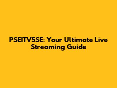 PSEITV5SE: Your Ultimate Live Streaming Guide