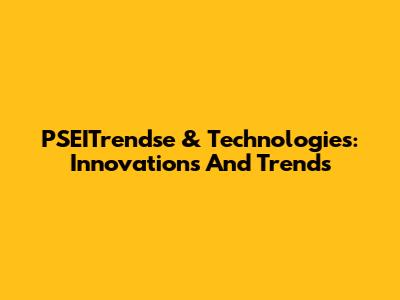 PSEITrendse & Technologies: Innovations And Trends