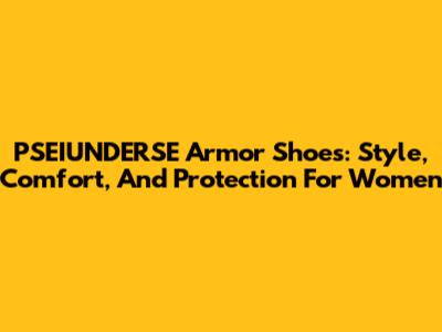 PSEIUNDERSE Armor Shoes: Style, Comfort, And Protection For Women