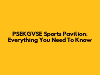PSEKGVSE Sports Pavilion: Everything You Need To Know