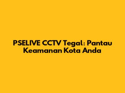 PSELIVE CCTV Tegal: Pantau Keamanan Kota Anda