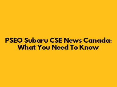 PSEO Subaru CSE News Canada: What You Need To Know