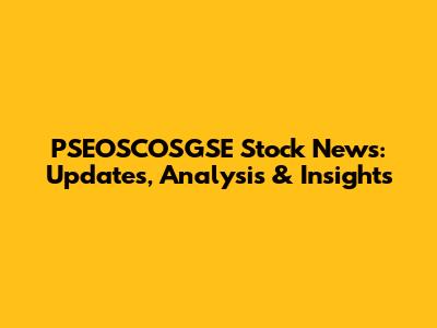 PSEOSCOSGSE Stock News: Updates, Analysis & Insights