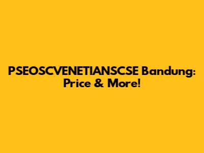 PSEOSCVENETIANSCSE Bandung: Price & More!