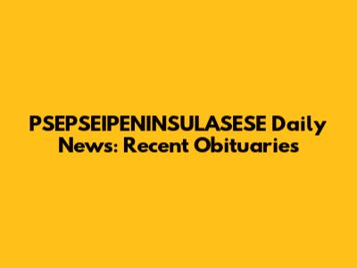 PSEPSEIPENINSULASESE Daily News: Recent Obituaries