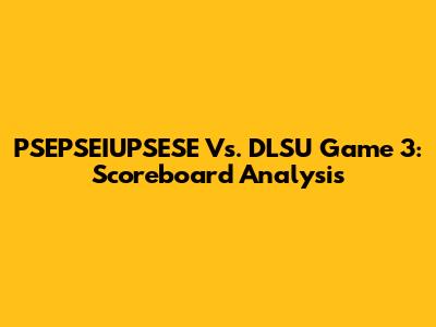 PSEPSEIUPSESE Vs. DLSU Game 3: Scoreboard Analysis