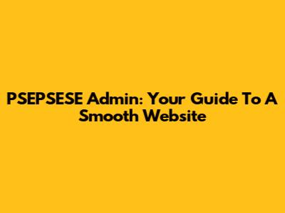 PSEPSESE Admin: Your Guide To A Smooth Website