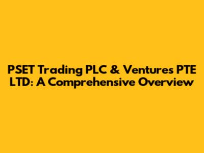 PSET Trading PLC & Ventures PTE LTD: A Comprehensive Overview