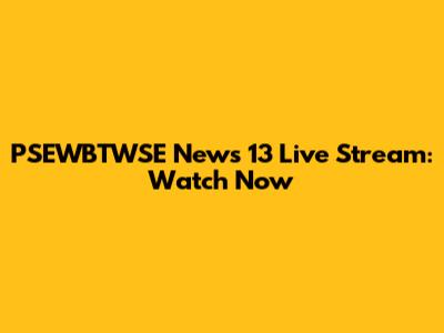 PSEWBTWSE News 13 Live Stream: Watch Now