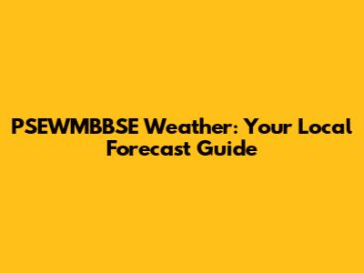 PSEWMBBSE Weather: Your Local Forecast Guide