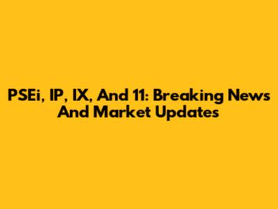 PSEi, IP, IX, And 11: Breaking News And Market Updates