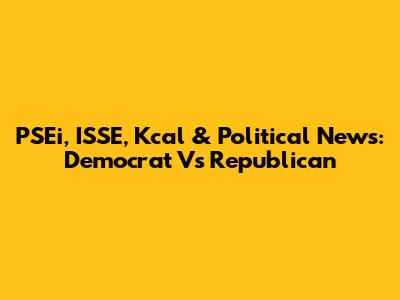 PSEi, ISSE, Kcal & Political News: Democrat Vs Republican