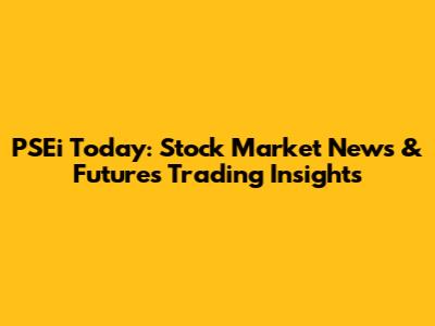 PSEi Today: Stock Market News & Futures Trading Insights