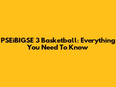 PSEiBIGSE 3 Basketball: Everything You Need To Know