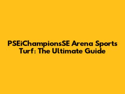 PSEiChampionsSE Arena Sports Turf: The Ultimate Guide