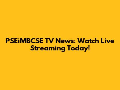 PSEiMBCSE TV News: Watch Live Streaming Today!