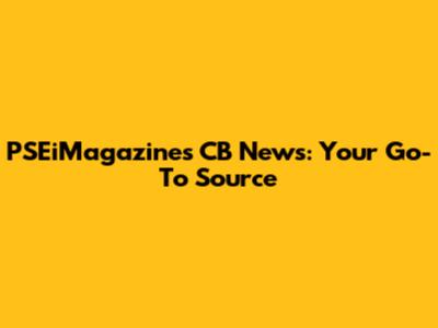 PSEiMagazines CB News: Your Go-To Source