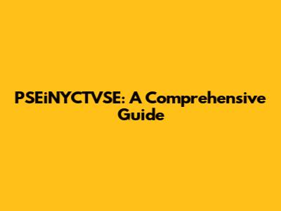 PSEiNYCTVSE: A Comprehensive Guide